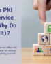 What Is PKI as a Service (And Why Do I Need It)?